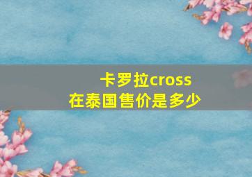 卡罗拉cross在泰国售价是多少