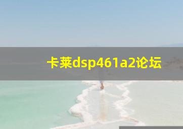 卡莱dsp461a2论坛