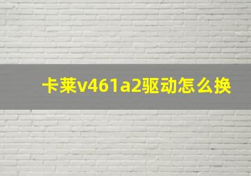 卡莱v461a2驱动怎么换