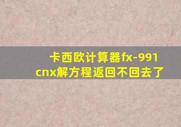 卡西欧计算器fx-991cnx解方程返回不回去了