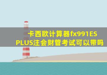 卡西欧计算器fx991ESPLUS注会财管考试可以带吗