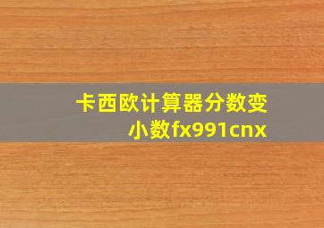 卡西欧计算器分数变小数fx991cnx