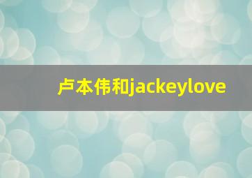 卢本伟和jackeylove