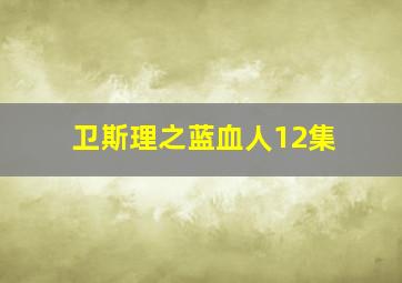 卫斯理之蓝血人12集