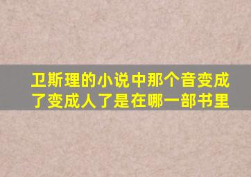 卫斯理的小说中那个音变成了变成人了是在哪一部书里