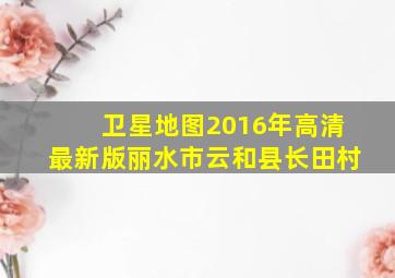 卫星地图2016年高清最新版丽水市云和县长田村