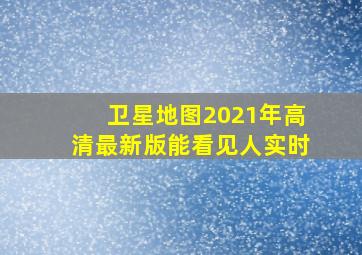 卫星地图2021年高清最新版能看见人实时