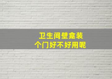 卫生间壁龛装个门好不好用呢