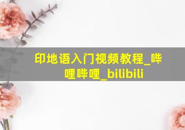 印地语入门视频教程_哔哩哔哩_bilibili