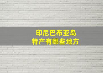 印尼巴布亚岛特产有哪些地方