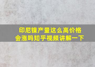 印尼镍产量这么高价格会涨吗知乎视频讲解一下