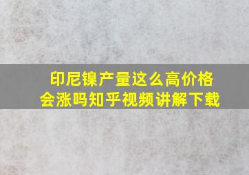 印尼镍产量这么高价格会涨吗知乎视频讲解下载