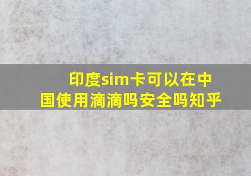 印度sim卡可以在中国使用滴滴吗安全吗知乎