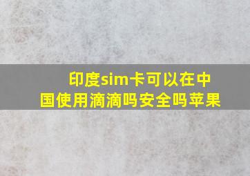 印度sim卡可以在中国使用滴滴吗安全吗苹果