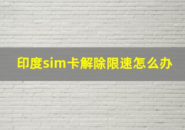 印度sim卡解除限速怎么办