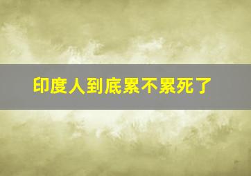 印度人到底累不累死了