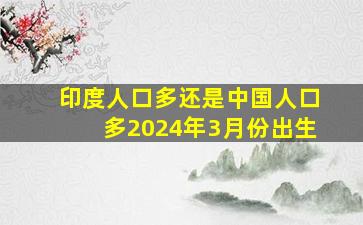 印度人口多还是中国人口多2024年3月份出生