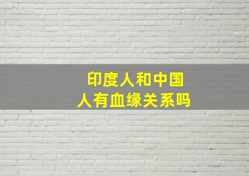 印度人和中国人有血缘关系吗