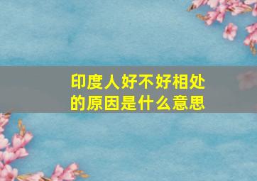 印度人好不好相处的原因是什么意思