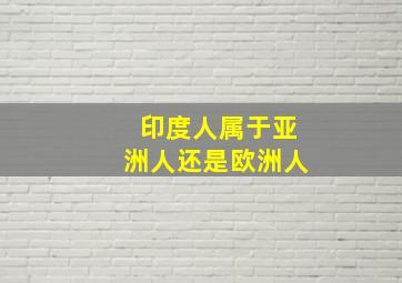 印度人属于亚洲人还是欧洲人