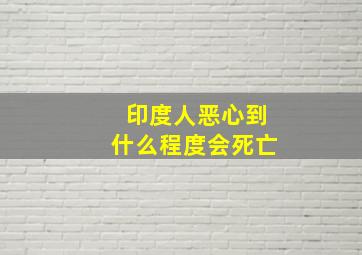 印度人恶心到什么程度会死亡