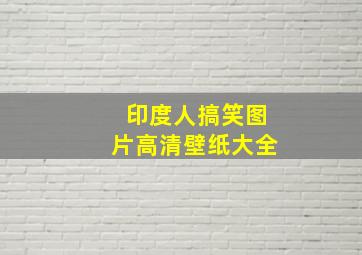 印度人搞笑图片高清壁纸大全