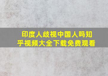 印度人歧视中国人吗知乎视频大全下载免费观看