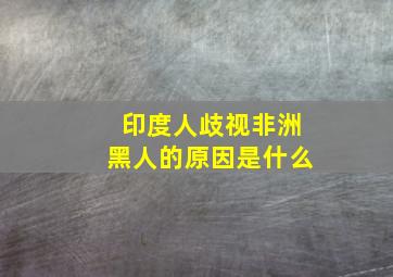 印度人歧视非洲黑人的原因是什么