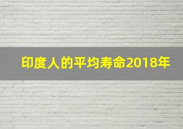 印度人的平均寿命2018年