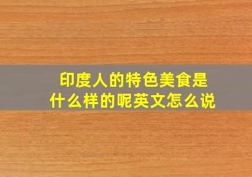 印度人的特色美食是什么样的呢英文怎么说