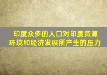 印度众多的人口对印度资源环境和经济发展所产生的压力