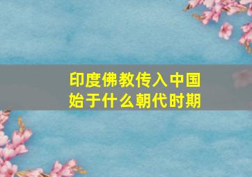 印度佛教传入中国始于什么朝代时期