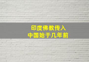 印度佛教传入中国始于几年前