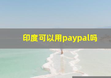 印度可以用paypal吗