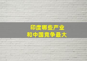 印度哪些产业和中国竞争最大