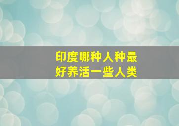 印度哪种人种最好养活一些人类