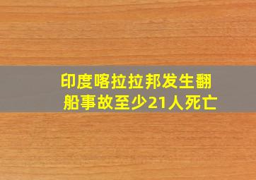 印度喀拉拉邦发生翻船事故至少21人死亡