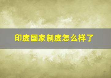 印度国家制度怎么样了