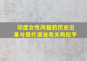 印度女性问题的历史沿革与现代演进有关吗知乎