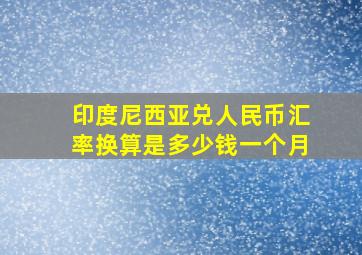 印度尼西亚兑人民币汇率换算是多少钱一个月