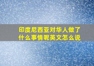 印度尼西亚对华人做了什么事情呢英文怎么说