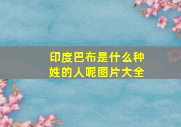 印度巴布是什么种姓的人呢图片大全