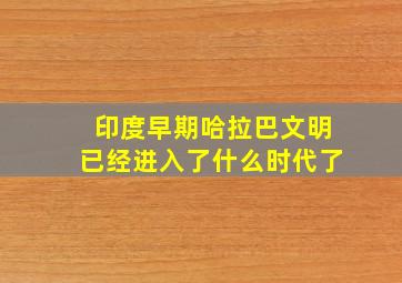 印度早期哈拉巴文明已经进入了什么时代了