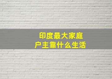 印度最大家庭户主靠什么生活