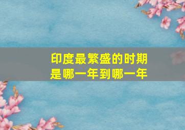 印度最繁盛的时期是哪一年到哪一年