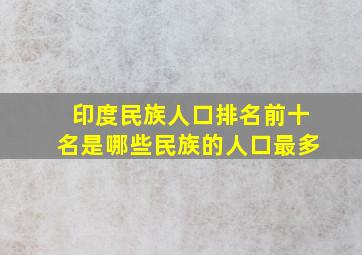 印度民族人口排名前十名是哪些民族的人口最多