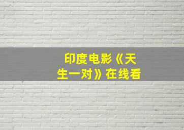 印度电影《天生一对》在线看