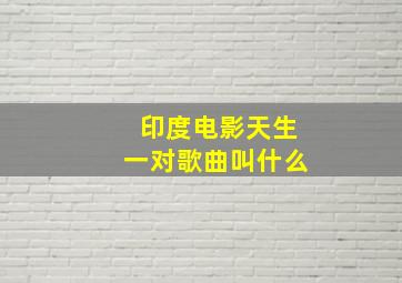 印度电影天生一对歌曲叫什么