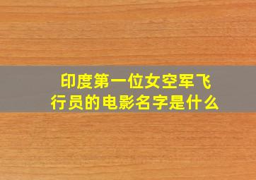 印度第一位女空军飞行员的电影名字是什么