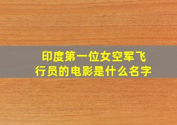 印度第一位女空军飞行员的电影是什么名字